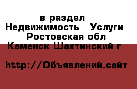  в раздел : Недвижимость » Услуги . Ростовская обл.,Каменск-Шахтинский г.